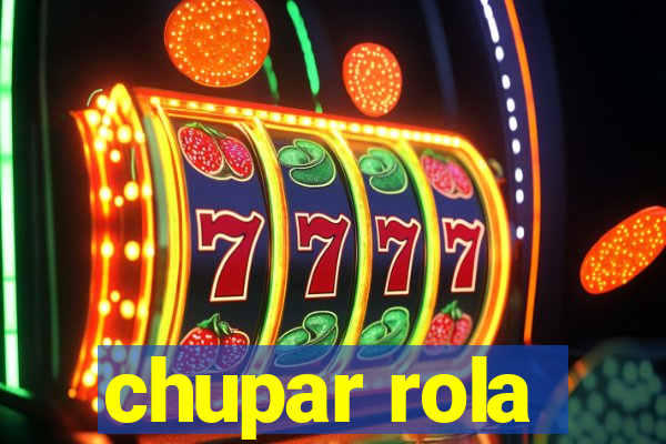 chupar rola