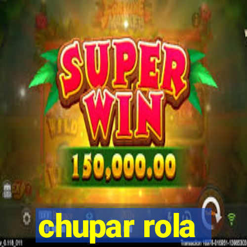 chupar rola