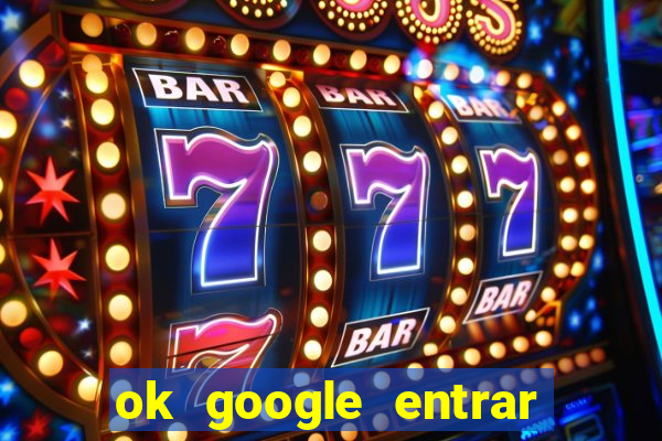 ok google entrar em jogo de c****
