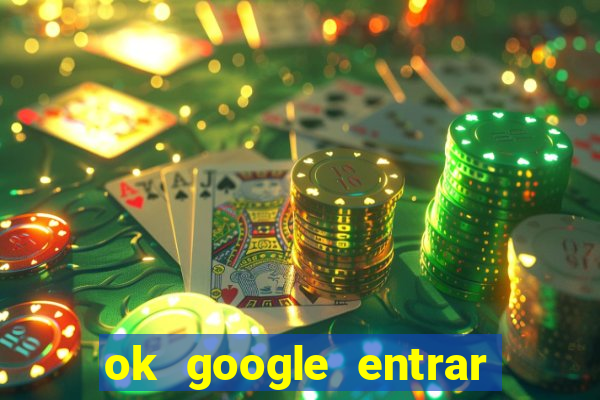 ok google entrar em jogo de c****