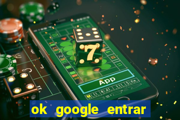 ok google entrar em jogo de c****
