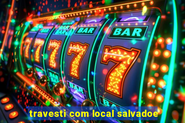 travesti com local salvadoe