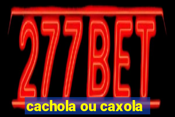 cachola ou caxola