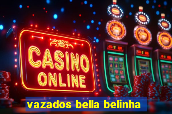 vazados bella belinha