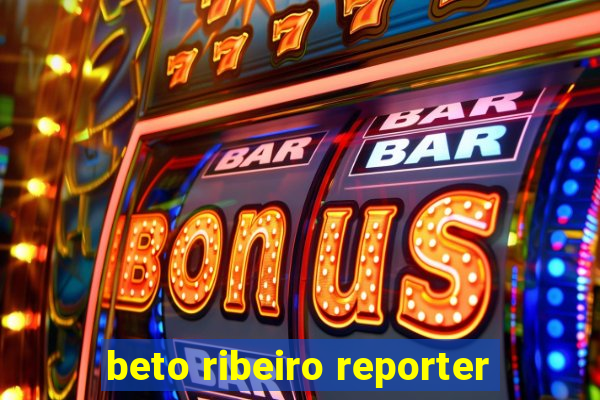 beto ribeiro reporter