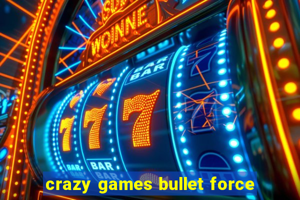 crazy games bullet force
