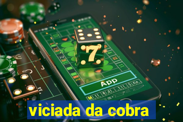 viciada da cobra