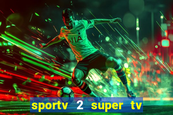 sportv 2 super tv ao vivo