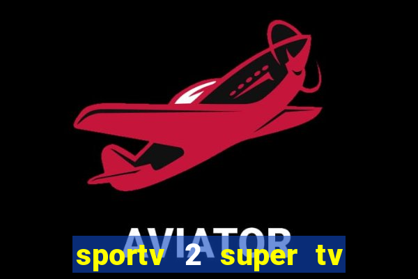 sportv 2 super tv ao vivo