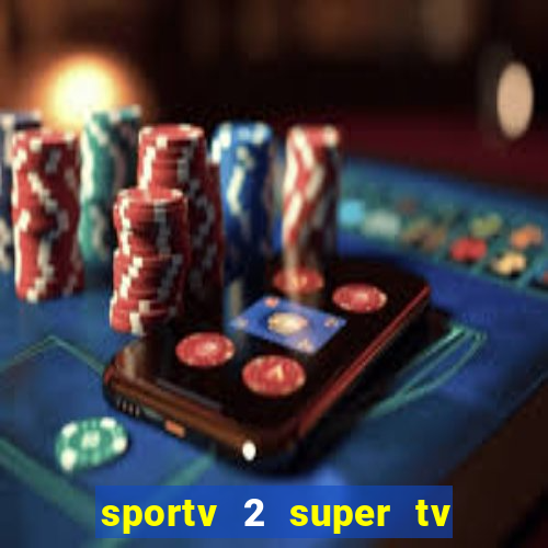 sportv 2 super tv ao vivo