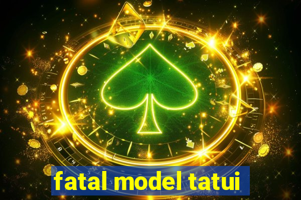 fatal model tatui