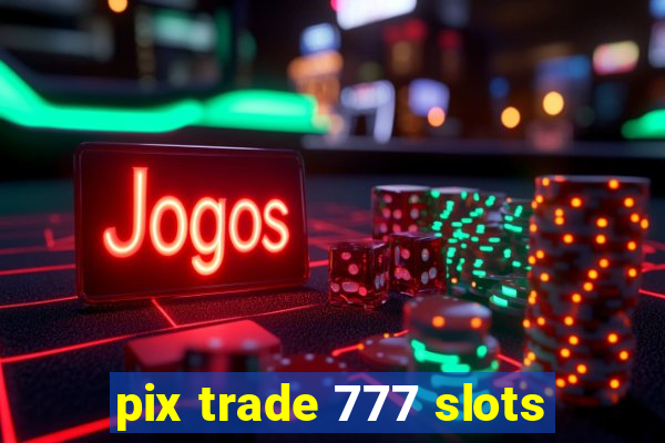 pix trade 777 slots