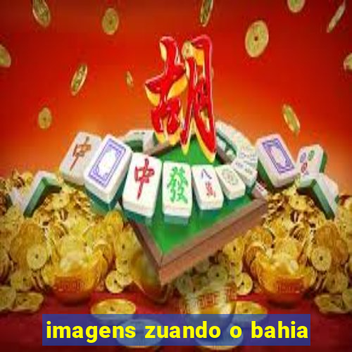 imagens zuando o bahia