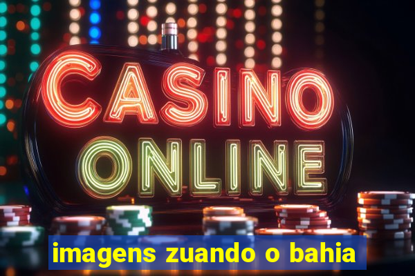 imagens zuando o bahia