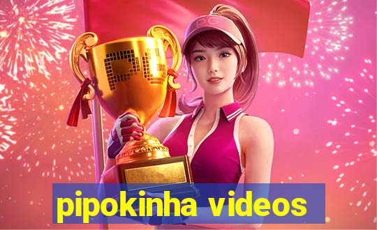 pipokinha videos
