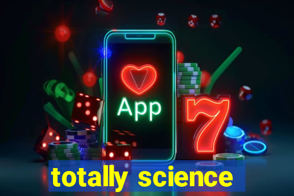 totally science