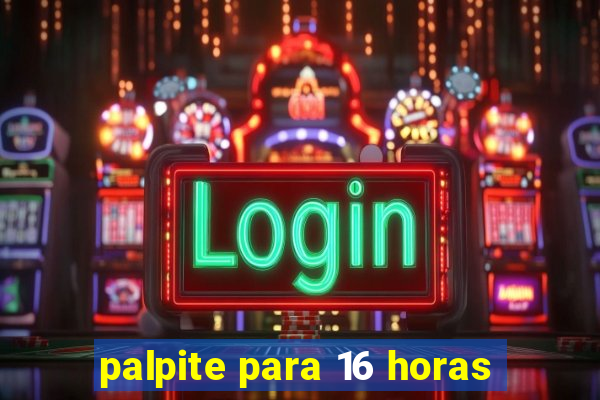 palpite para 16 horas