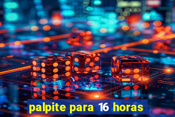 palpite para 16 horas