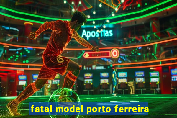 fatal model porto ferreira