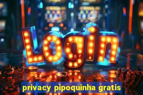 privacy pipoquinha gratis