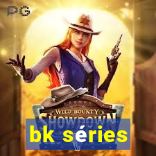 bk séries