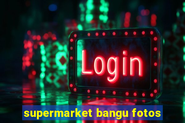 supermarket bangu fotos