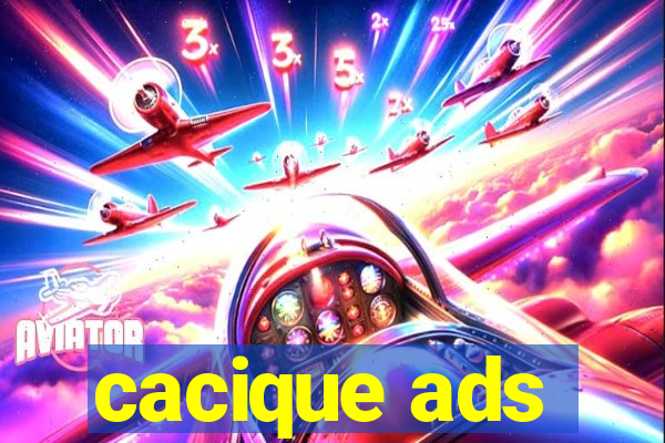 cacique ads