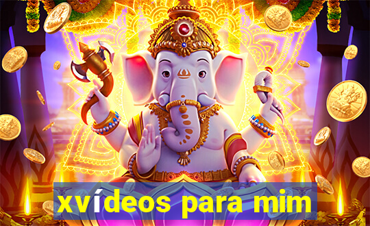 xvídeos para mim