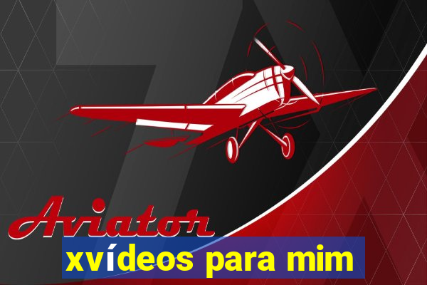 xvídeos para mim