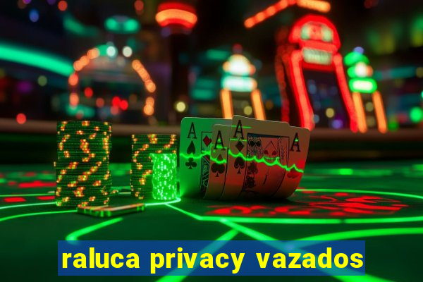 raluca privacy vazados