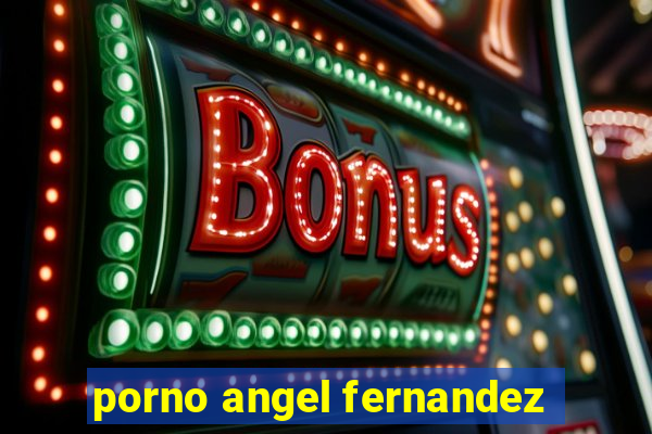 porno angel fernandez