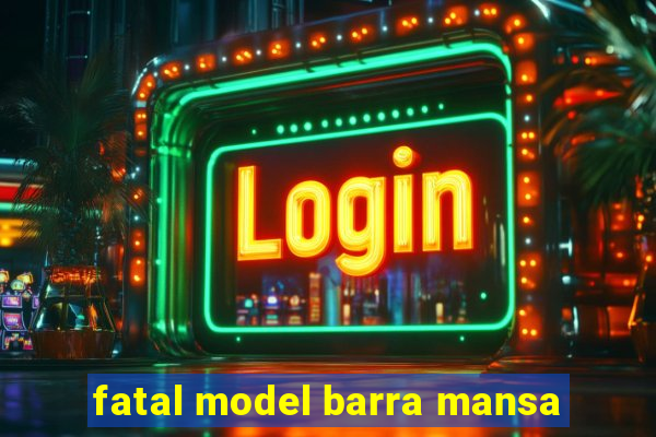 fatal model barra mansa