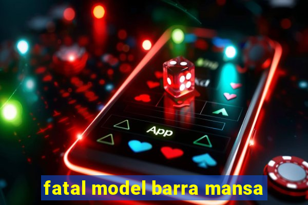 fatal model barra mansa