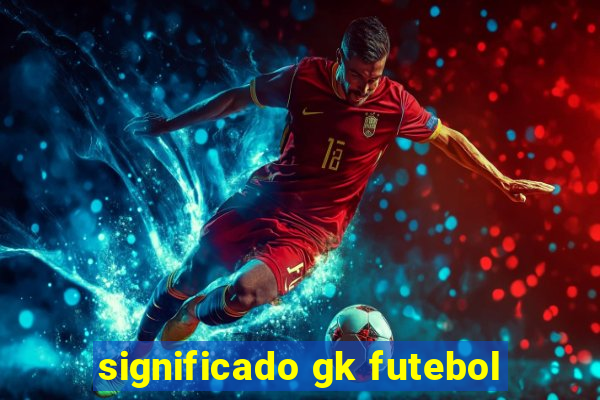 significado gk futebol
