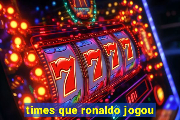 times que ronaldo jogou