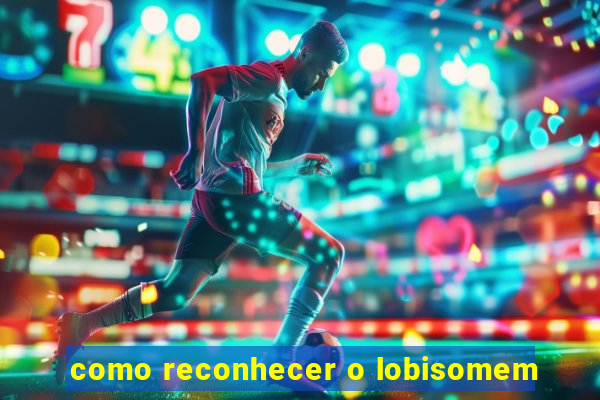 como reconhecer o lobisomem