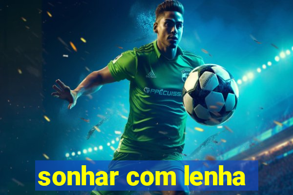 sonhar com lenha