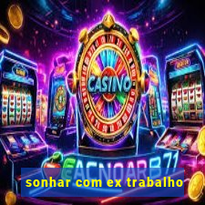 sonhar com ex trabalho