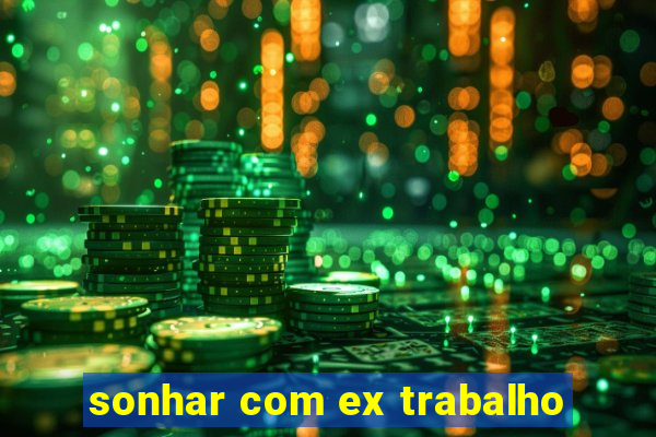 sonhar com ex trabalho