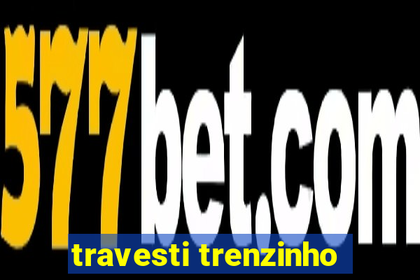 travesti trenzinho