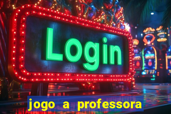 jogo a professora escola legal