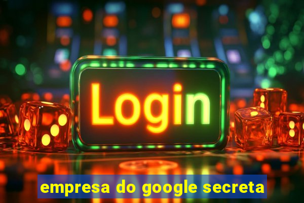 empresa do google secreta