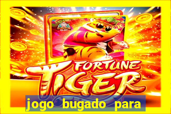 jogo bugado para ganhar dinheiro