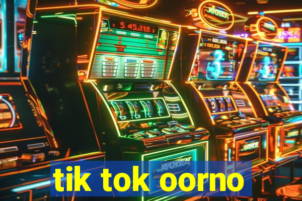 tik tok oorno