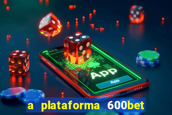 a plataforma 600bet é confiável