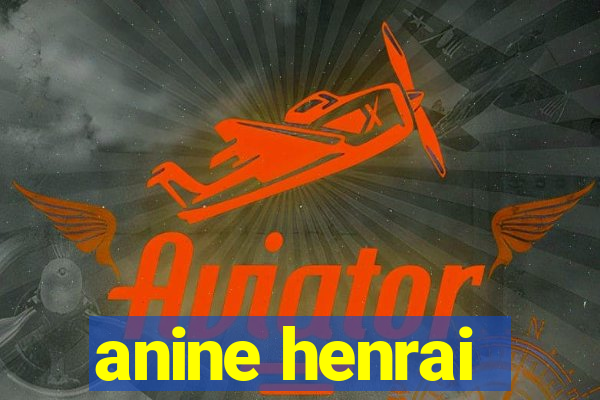anine henrai