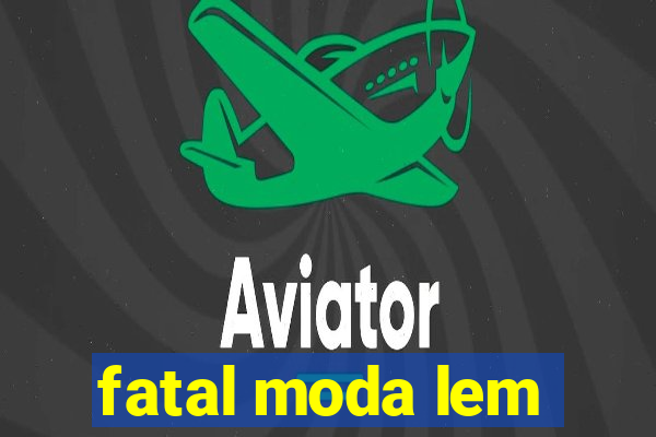 fatal moda lem