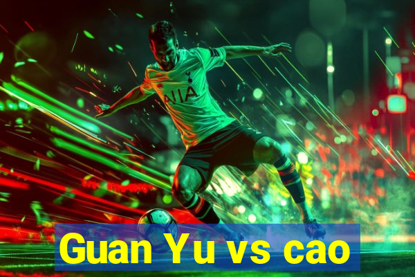 Guan Yu vs cao