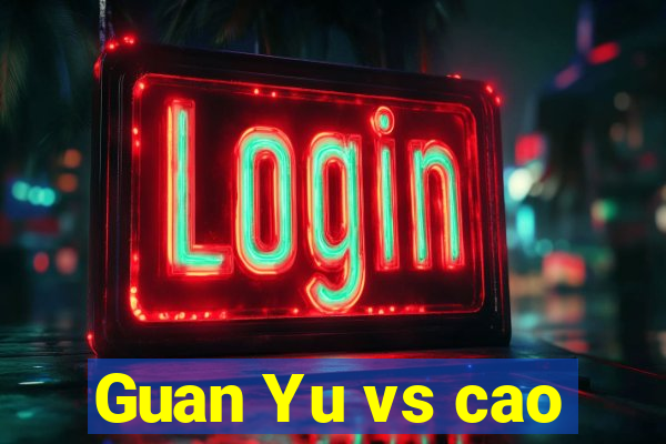 Guan Yu vs cao