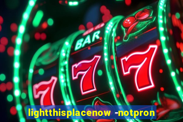 lightthisplacenow -notpron